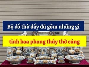 Bộ đồ thờ đầy đủ gồm những gì, tinh hoa phong thủy thờ cúng