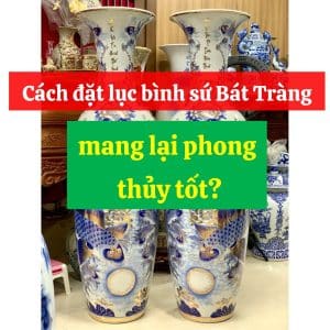 Cách đặt lục bình sứ Bát Tràng mang lại phong thủy tốt?