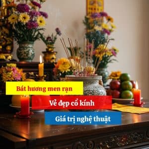 Bát Hương Men Rạn: Vẻ Đẹp Cổ Kính và Giá Trị Nghệ Thuật Vượt Thời Gian