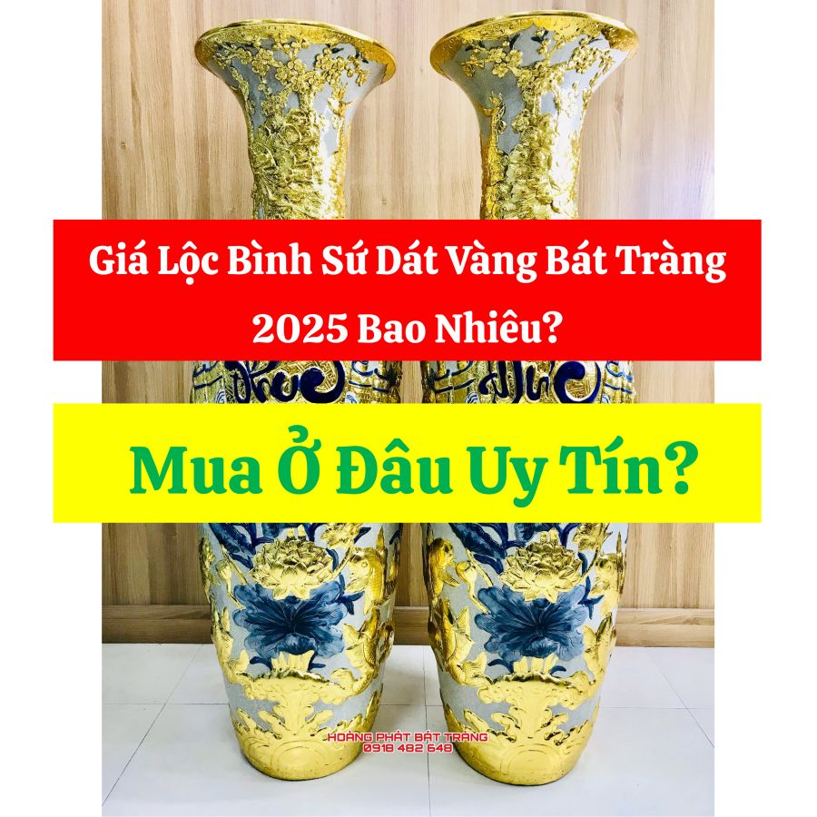Giá Lộc Bình Sứ Dát Vàng Bát Tràng 2025 Bao Nhiêu? Mua Ở Đâu Uy Tín?