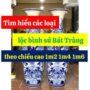 Tìm hiểu các loại lộc bình sứ Bát Tràng theo chiều cao 1m2 1m4 1m6