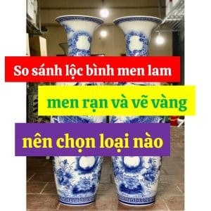 So sánh lộc bình men lam men rạn và vẽ vàng nên chọn loại nào