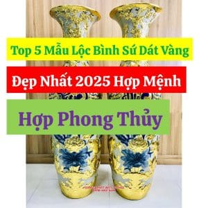 Top 5 Mẫu Lộc Bình Sứ Dát Vàng Đẹp Nhất 2025 Hợp Mệnh, Hợp Phong Thủy