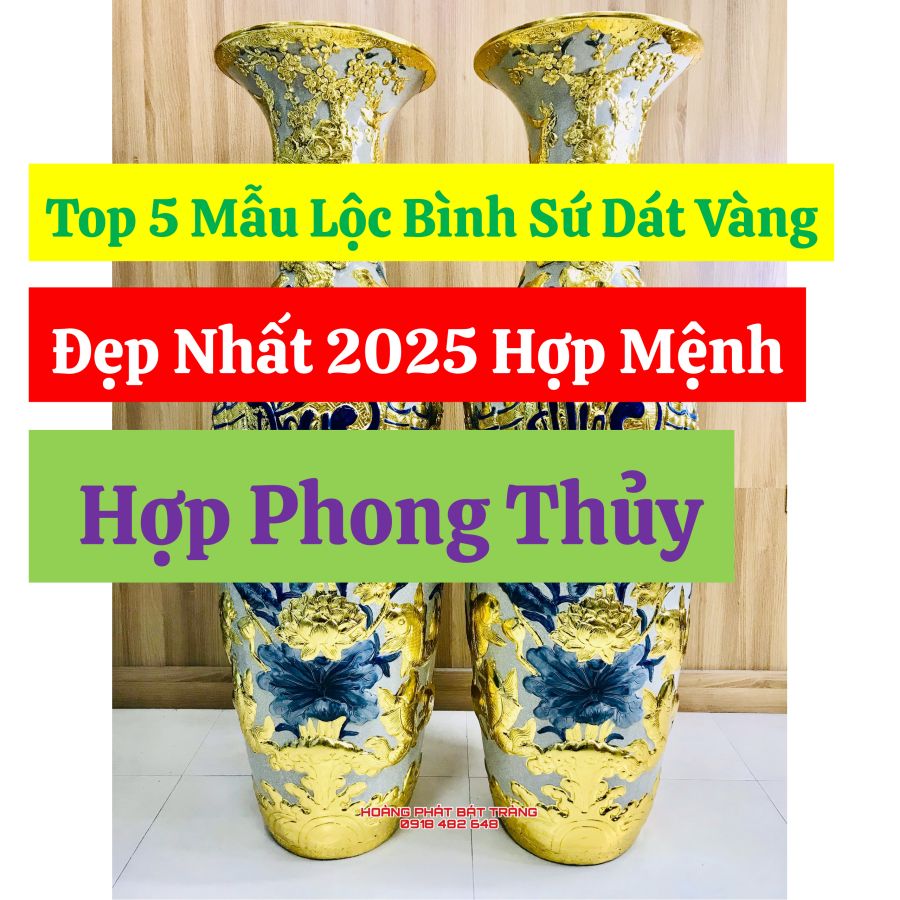 Top 5 Mẫu Lộc Bình Sứ Dát Vàng Đẹp Nhất 2025 Hợp Mệnh, Hợp Phong Thủy