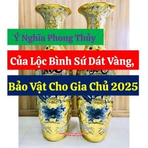 Ý Nghĩa Phong Thủy Của Lộc Bình Sứ Dát Vàng, Bảo Vật Cho Gia Chủ 2025