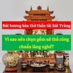 Bát hương bàn thờ thần tài Bát Tràng, Vì sao nên chọn gốm sứ thủ công chuẩn làng nghề?