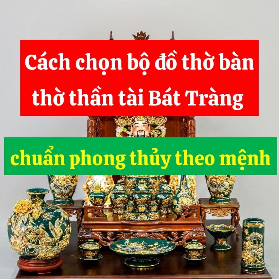 Cách chọn bộ đồ thờ bàn thờ thần tài Bát Tràng chuẩn phong thủy theo mệnh