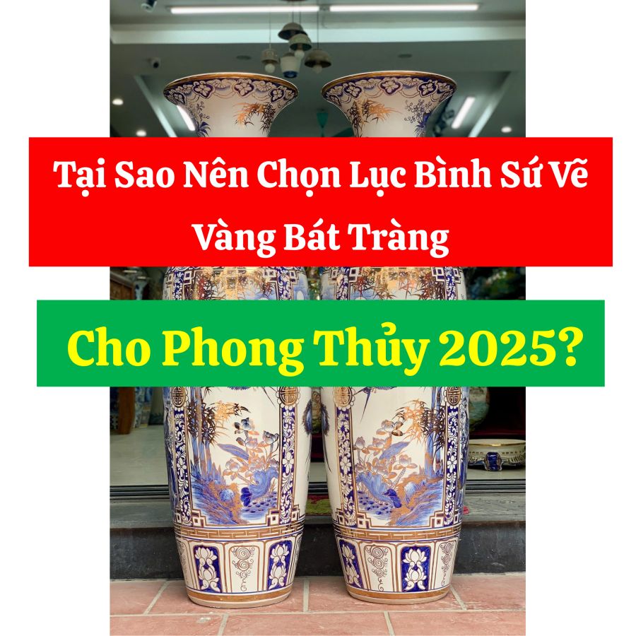 Tại Sao Nên Chọn Lục Bình Sứ Vẽ Vàng Bát Tràng Cho Phong Thủy 2025?