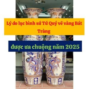 Lý do lục bình sứ Tứ Quý vẽ vàng Bát Tràng được ưa chuộng năm 2025