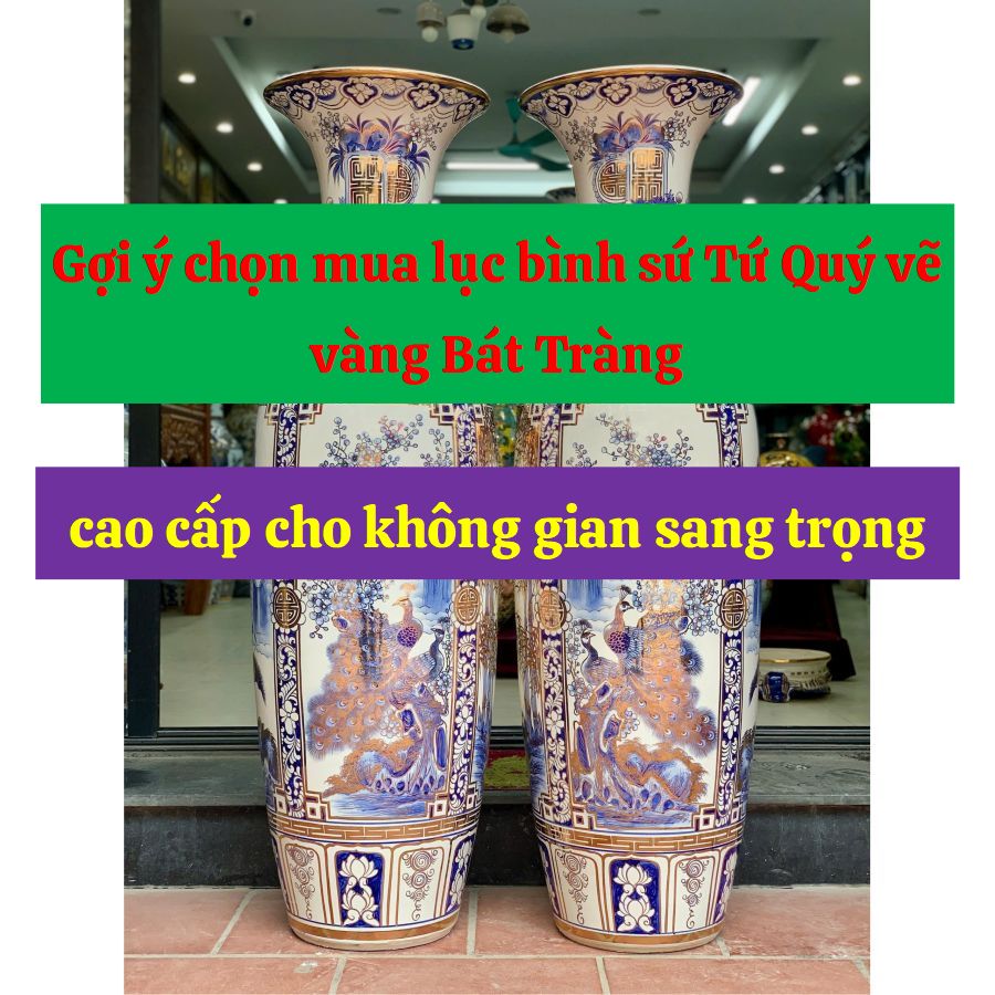 Gợi ý chọn mua lục bình sứ Tứ Quý vẽ vàng Bát Tràng cao cấp cho không gian sang trọng