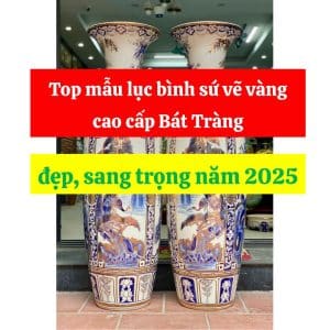 Top mẫu lục bình sứ vẽ vàng cao cấp Bát Tràng đẹp, sang trọng năm 2025
