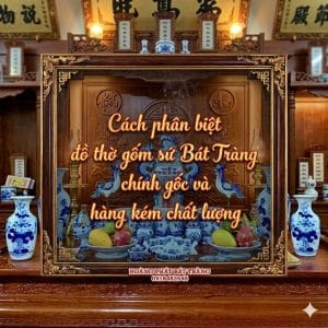 Cách phân biệt đồ thờ gốm sứ Bát Tràng chính gốc và hàng kém chất lượng