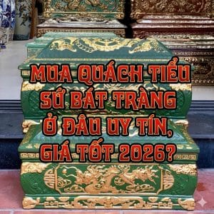 Mua Quách Tiểu Sứ Bát Tràng Ở Đâu Uy Tín, Giá Tốt 2026?