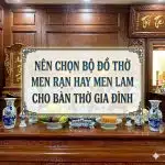 Nên chọn bộ đồ thờ men rạn hay men lam cho bàn thờ gia đình