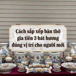 Cách sắp xếp bàn thờ gia tiên 3 bát hương đúng vị trí cho người mới