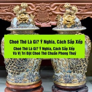 Choé Thờ Là Gì? Ý Nghĩa, Cách Sắp Xếp Và Vị Trí Đặt Choé Thờ Chuẩn Phong Thuỷ