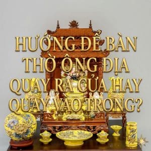 Hướng để bàn thờ ông địa quay ra cửa hay quay vào trong?