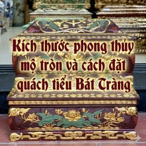 Kích thước phong thủy mộ tròn và cách đặt quách tiểu Bát Tràng
