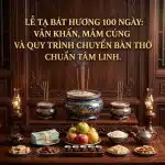 Lễ Tạ Bát Hương 100 Ngày: Văn Khấn, Mâm Cúng Và Quy Trình Chuyển Bàn Thờ Chuẩn Tâm Linh