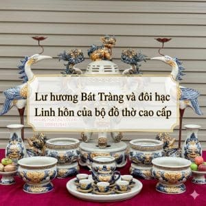 Lư hương Bát Tràng và đôi hạc thờ, Linh hồn của bộ đồ thờ cao cấp