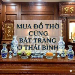 Mua đồ thờ cúng Bát Tràng ở Thái Bình