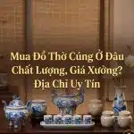 Mua Đồ Thờ Cúng Ở Đâu Chất Lượng, Giá Xưởng? Địa Chỉ Uy Tín