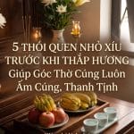 5 Thói Quen Nhỏ Xíu Trước Khi Thắp Hương Giúp Góc Thờ Cúng Luôn Ấm Cúng, Thanh Tịnh