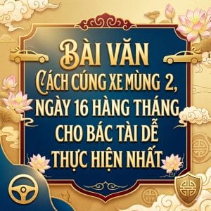Cách Cúng Xe Mùng 2, Ngày 16 Hàng Tháng Cho Bác Tài Dễ Thực Hiện Nhất