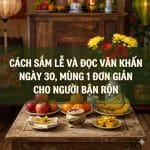 Cách Sắm Lễ Và Đọc Văn Khấn Ngày 30, Mùng 1 Đơn Giản Cho Người Bận Rộn