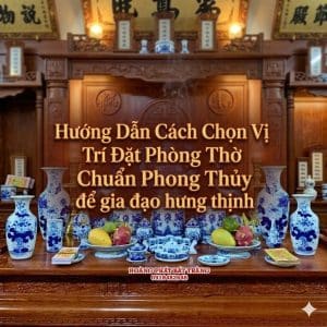 Hướng Dẫn Cách Chọn Vị Trí Đặt Phòng Thờ Chuẩn Phong Thủy Để Gia Đạo Hưng Thịnh