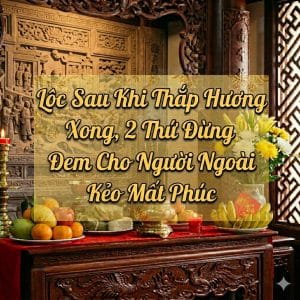 Lộc Sau Khi Thắp Hương Xong, 2 Thứ Đừng Đem Cho Người Ngoài Kẻo Mất Phúc