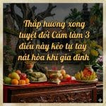 Thắp hương xong tuyệt đối cấm làm 3 điều này kẻo tự tay làm nát hòa khí gia đình