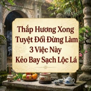 Thắp Hương Xong Tuyệt Đối Đừng Làm 3 Việc Này Kẻo Bay Sạch Lộc Lá