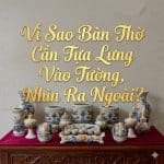 Vì Sao Bàn Thờ Cần Tựa Lưng Vào Tường, Nhìn Ra Ngoài?