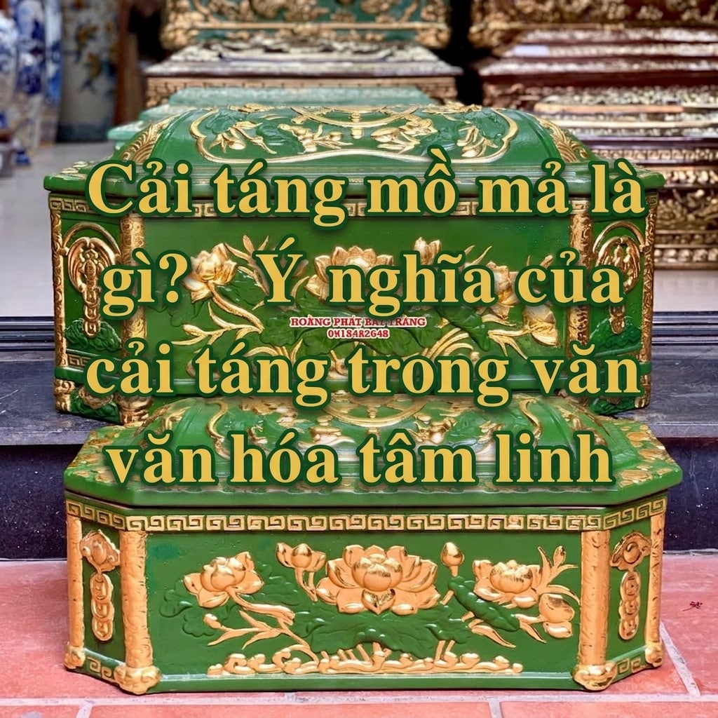 Cải táng mồ mả là gì? Ý nghĩa của việc cải táng trong văn hóa tâm linh