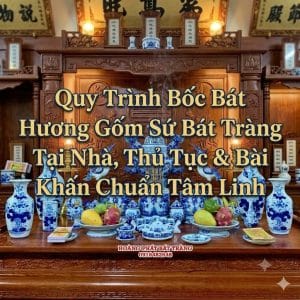 Quy Trình Bốc Bát Hương Gốm Sứ Bát Tràng Tại Nhà, Thủ Tục & Bài Khấn Chuẩn Tâm Linh