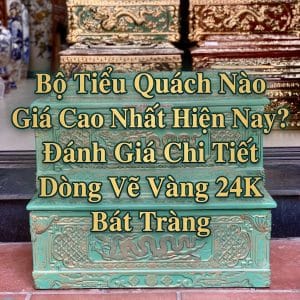 Bộ Tiểu Quách Nào Giá Cao Nhất Hiện Nay? Đánh Giá Chi Tiết Dòng Vẽ Vàng 24K Bát Tràng