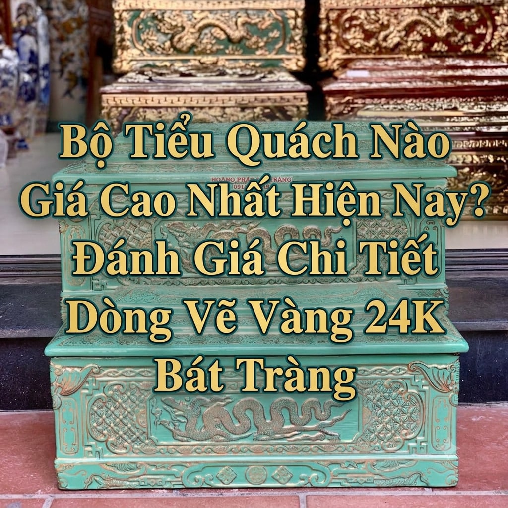 Bộ Tiểu Quách Nào Giá Cao Nhất Hiện Nay? Đánh Giá Chi Tiết Dòng Vẽ Vàng 24K Bát Tràng