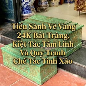 Tiểu Sành Vẽ Vàng 24K Bát Tràng, Kiệt Tác Tâm Linh Và Quy Trình Chế Tác Tinh Xảo