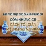 Bàn Thờ Phật Cho Căn Hộ Chung Cư Gồm Những Gì? Cách Tối Giản Mà Trang Nghiêm