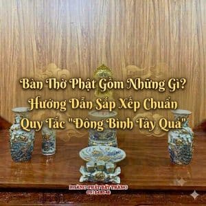 Bàn Thờ Phật Gồm Những Gì? Hướng Dẫn Sắp Xếp Chuẩn Quy Tắc "Đông Bình Tây Quả"